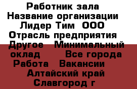 Работник зала › Название организации ­ Лидер Тим, ООО › Отрасль предприятия ­ Другое › Минимальный оклад ­ 1 - Все города Работа » Вакансии   . Алтайский край,Славгород г.